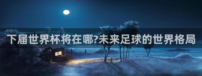 2026世界杯赛程表完整版:下届世界杯将在哪?未来足球的世界格局